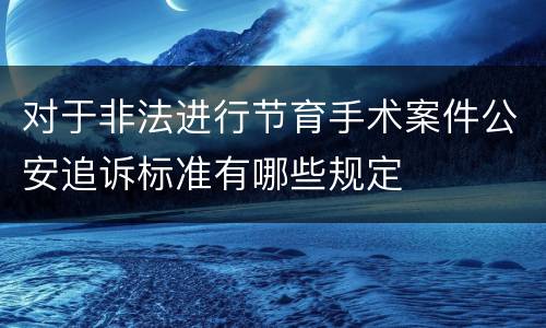 对于非法进行节育手术案件公安追诉标准有哪些规定