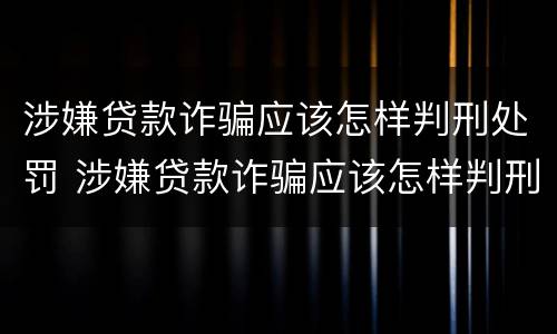 涉嫌贷款诈骗应该怎样判刑处罚 涉嫌贷款诈骗应该怎样判刑处罚案例