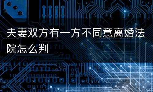夫妻双方有一方不同意离婚法院怎么判