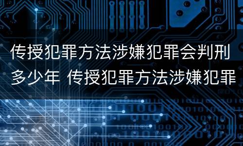 传授犯罪方法涉嫌犯罪会判刑多少年 传授犯罪方法涉嫌犯罪会判刑多少年以上