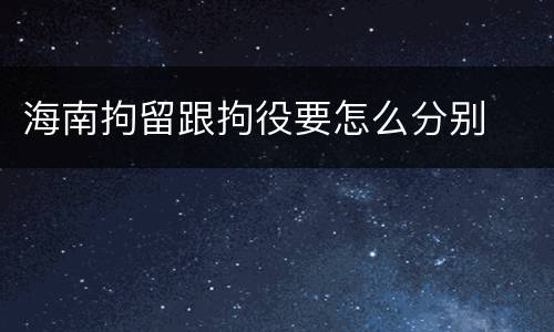 海南拘留跟拘役要怎么分别