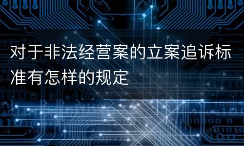对于非法经营案的立案追诉标准有怎样的规定