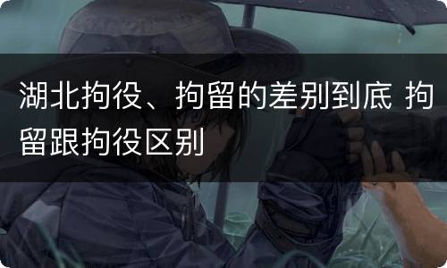 湖北拘役、拘留的差别到底 拘留跟拘役区别