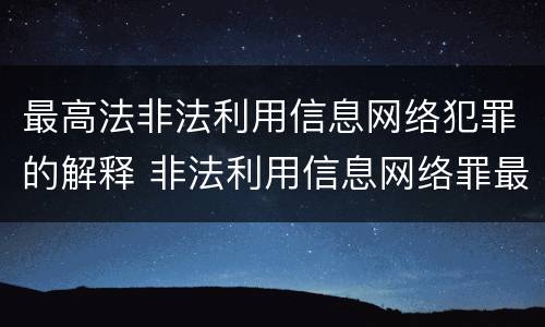 最高法非法利用信息网络犯罪的解释 非法利用信息网络罪最高判多久