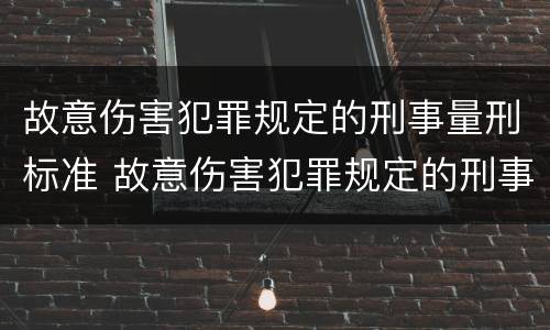 故意伤害犯罪规定的刑事量刑标准 故意伤害犯罪规定的刑事量刑标准是
