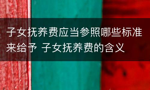子女抚养费应当参照哪些标准来给予 子女抚养费的含义
