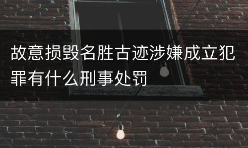 故意损毁名胜古迹涉嫌成立犯罪有什么刑事处罚