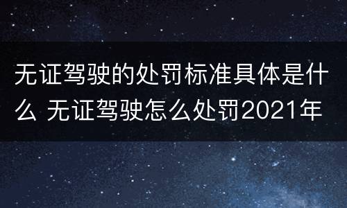 无证驾驶的处罚标准具体是什么 无证驾驶怎么处罚2021年