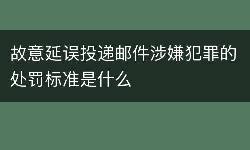 故意延误投递邮件涉嫌犯罪的处罚标准是什么