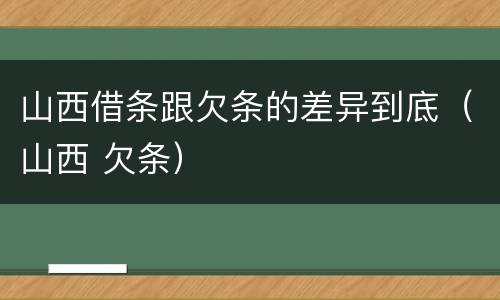 山西借条跟欠条的差异到底（山西 欠条）