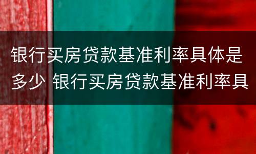银行买房贷款基准利率具体是多少 银行买房贷款基准利率具体是多少钱