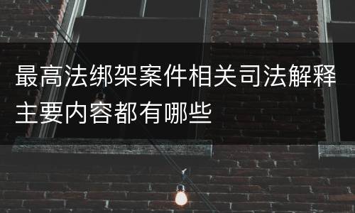 最高法绑架案件相关司法解释主要内容都有哪些