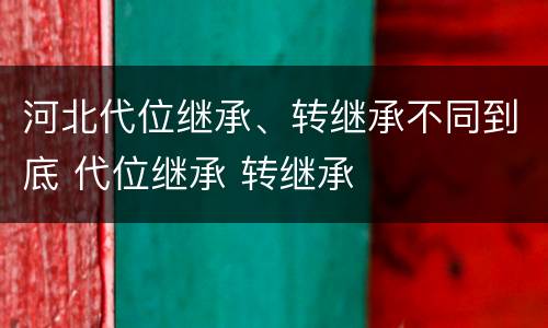 河北代位继承、转继承不同到底 代位继承 转继承