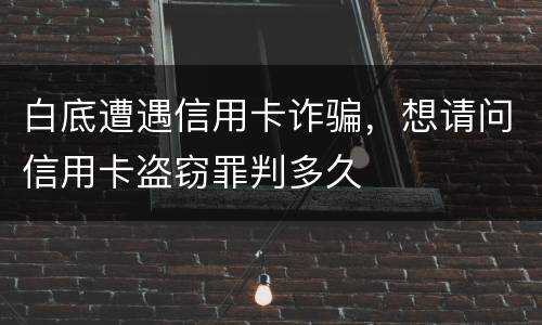 白底遭遇信用卡诈骗，想请问信用卡盗窃罪判多久