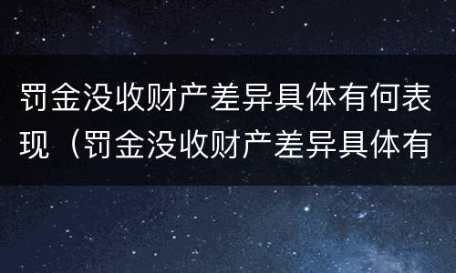 罚金没收财产差异具体有何表现（罚金没收财产差异具体有何表现和影响）