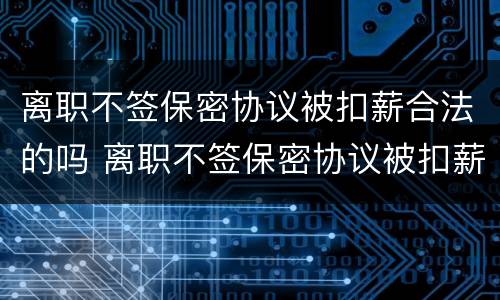 离职不签保密协议被扣薪合法的吗 离职不签保密协议被扣薪合法的吗
