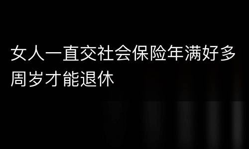 女人一直交社会保险年满好多周岁才能退休