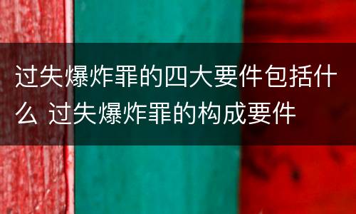 过失爆炸罪的四大要件包括什么 过失爆炸罪的构成要件