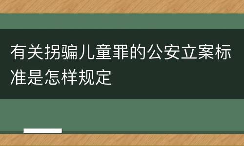 有关拐骗儿童罪的公安立案标准是怎样规定