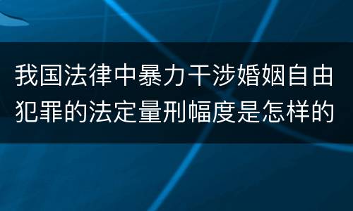 我国法律中暴力干涉婚姻自由犯罪的法定量刑幅度是怎样的