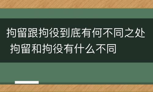 拘留跟拘役到底有何不同之处 拘留和拘役有什么不同