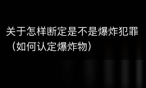 关于怎样断定是不是爆炸犯罪（如何认定爆炸物）