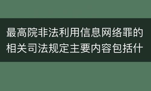 最高院非法利用信息网络罪的相关司法规定主要内容包括什么