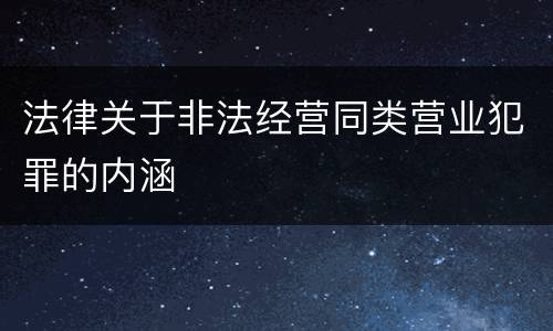 法律关于非法经营同类营业犯罪的内涵