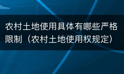 农村土地使用具体有哪些严格限制（农村土地使用权规定）
