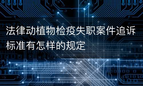 法律动植物检疫失职案件追诉标准有怎样的规定