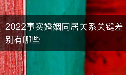 2022事实婚姻同居关系关键差别有哪些