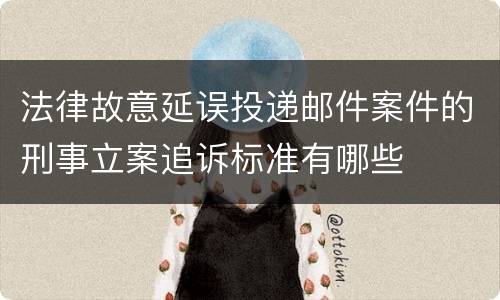 法律故意延误投递邮件案件的刑事立案追诉标准有哪些