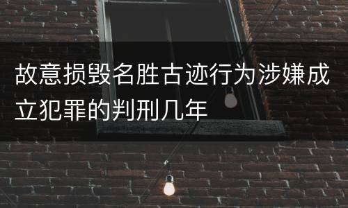 故意损毁名胜古迹行为涉嫌成立犯罪的判刑几年