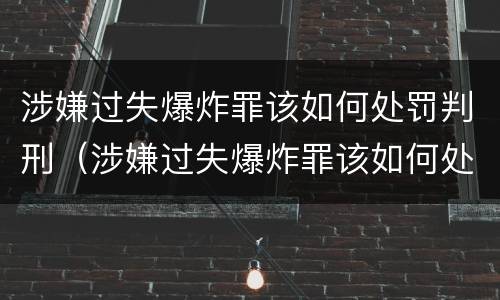 涉嫌过失爆炸罪该如何处罚判刑（涉嫌过失爆炸罪该如何处罚判刑的）