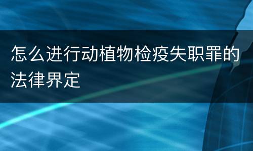 怎么进行动植物检疫失职罪的法律界定