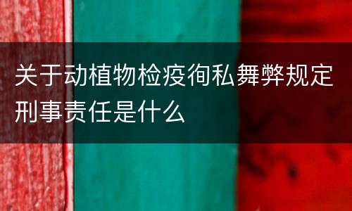 关于动植物检疫徇私舞弊规定刑事责任是什么