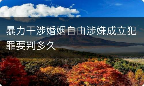 暴力干涉婚姻自由涉嫌成立犯罪要判多久