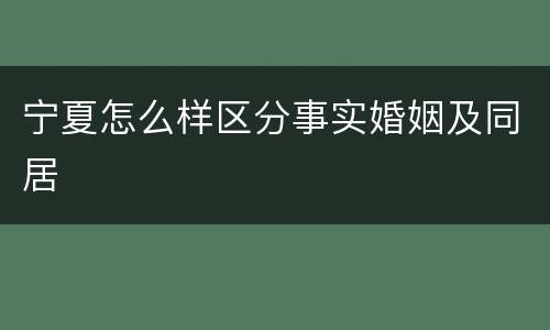 宁夏怎么样区分事实婚姻及同居