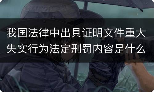 我国法律中出具证明文件重大失实行为法定刑罚内容是什么