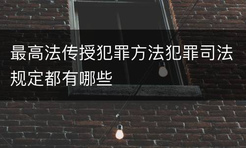 最高法传授犯罪方法犯罪司法规定都有哪些