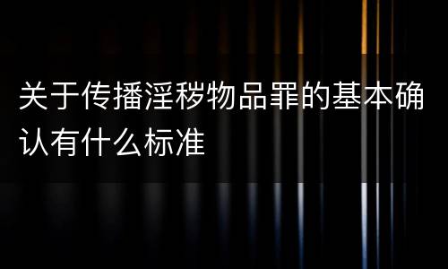 关于传播淫秽物品罪的基本确认有什么标准