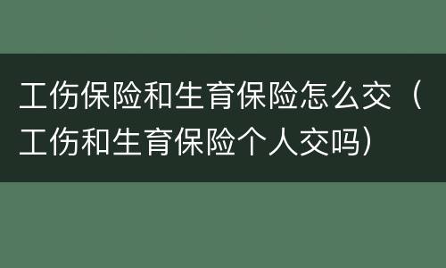 工伤保险和生育保险怎么交（工伤和生育保险个人交吗）
