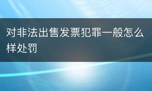 对非法出售发票犯罪一般怎么样处罚