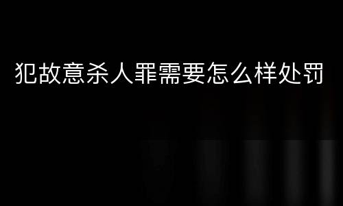 犯故意杀人罪需要怎么样处罚
