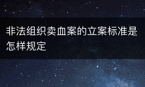 非法组织卖血案的立案标准是怎样规定