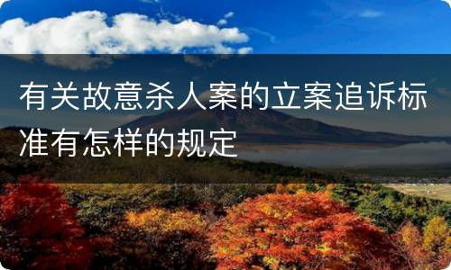 有关故意杀人案的立案追诉标准有怎样的规定