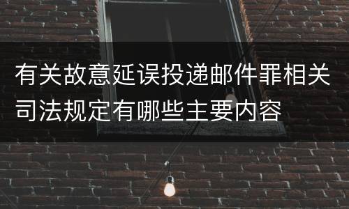 有关故意延误投递邮件罪相关司法规定有哪些主要内容