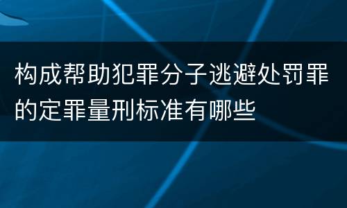 构成帮助犯罪分子逃避处罚罪的定罪量刑标准有哪些