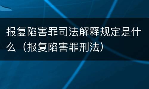 报复陷害罪司法解释规定是什么（报复陷害罪刑法）