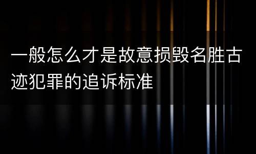 一般怎么才是故意损毁名胜古迹犯罪的追诉标准